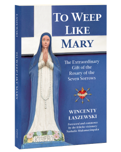 To Weep Like Mary: The Extraordinary Gift of the Rosary of the Seven Sorrows