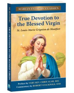 True Devotion to Mary: The Marian Fathers' Edition of Treatise on the True Devotion to the Blessed Virgin