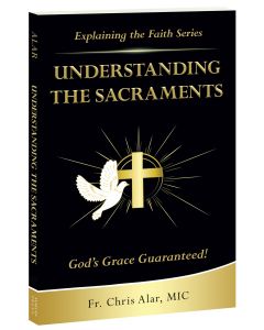 Explaining the Faith Series: Understanding the Sacraments