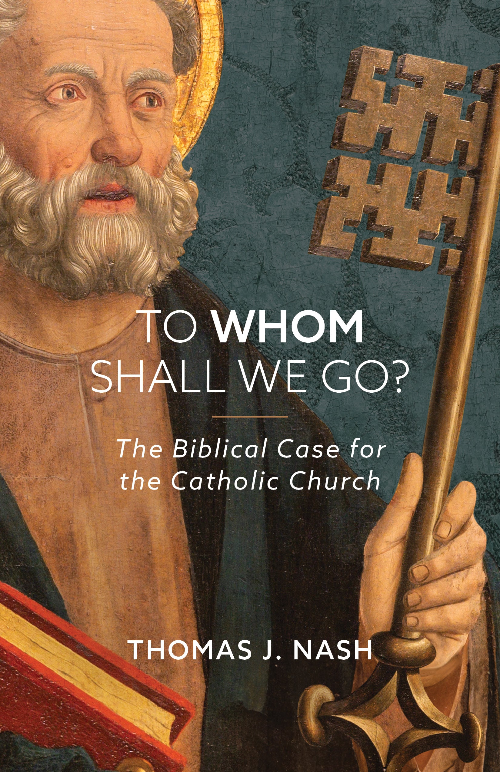 To Whom Shall We Go?: The Biblical Case for the Catholic Church (Reissue)